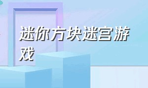 迷你方块迷宫游戏（迷你闯关游戏迷宫攻略）