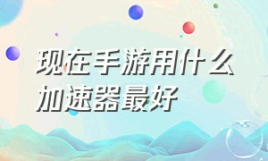 现在手游用什么加速器最好