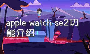 apple watch se2功能介绍
