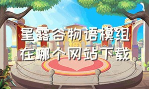 星露谷物语模组在哪个网站下载（星露谷物语下载的mod放在哪里）