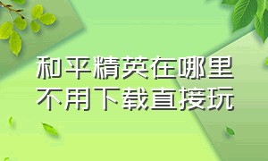 和平精英在哪里不用下载直接玩