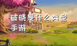 破晓是什么类型手游（破晓是干嘛的）