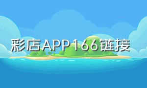 彩店APP166链接（彩店官方app）
