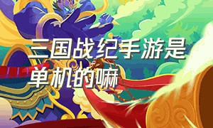 三国战纪手游是单机的嘛