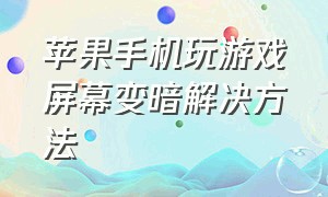 苹果手机玩游戏屏幕变暗解决方法