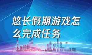 悠长假期游戏怎么完成任务