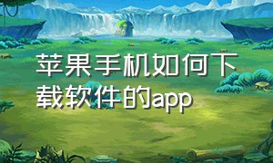 苹果手机如何下载软件的app（苹果手机要下载app怎么下载）