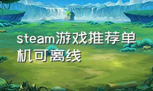 steam游戏推荐单机可离线（steam免费游戏推荐单机单人休闲）