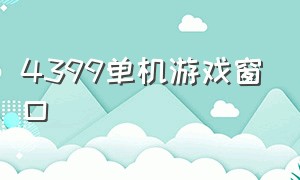 4399单机游戏窗口（4399有没有单机很好玩的游戏）