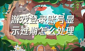 游戏登录账号显示过期怎么处理