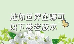 迷你世界在哪可以下载老版本（迷你世界老版本是怎么下载的）