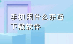 手机用什么东西下载软件