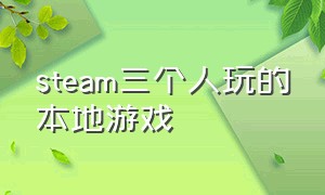 steam三个人玩的本地游戏