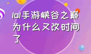 lol手游峡谷之巅为什么又改时间了