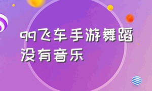 qq飞车手游舞蹈没有音乐（qq飞车手游舞蹈按键音在哪里设置）