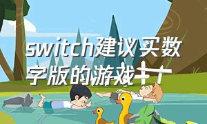 switch建议买数字版的游戏（switch游戏适合买数字版的）