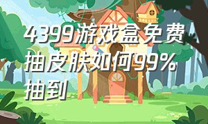 4399游戏盒免费抽皮肤如何99%抽到