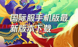 国际服手机版最新版本下载（下载国际服的方法安卓版）