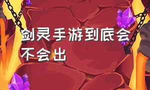 剑灵手游到底会不会出（剑灵手游什么时候开启）