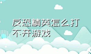 反恐精英怎么打不开游戏