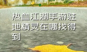 热血江湖手游驻地精灵在哪找得到