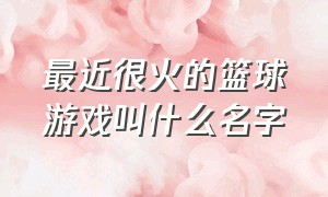 最近很火的篮球游戏叫什么名字