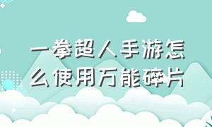 一拳超人手游怎么使用万能碎片（一拳超人手游稀有扩展卡怎么获得）