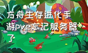 方舟生存进化手游pve忘记服务器了（方舟生存进化手游怎么加服务器）