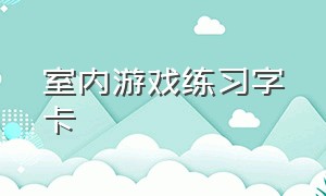 室内游戏练习字卡（大班室内游戏字卡）