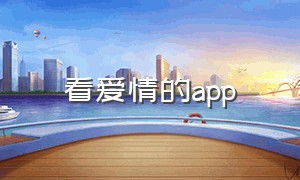 看爱情的app（看爱情的电视剧）