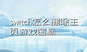 switch怎么删除主页游戏图标