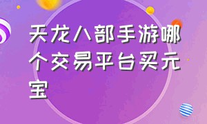 天龙八部手游哪个交易平台买元宝