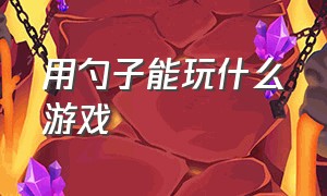 用勺子能玩什么游戏