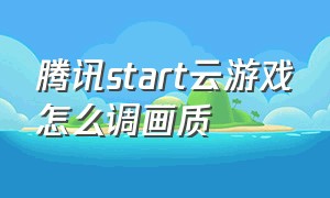 腾讯start云游戏怎么调画质