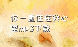 你一直住在我心里mp3下载