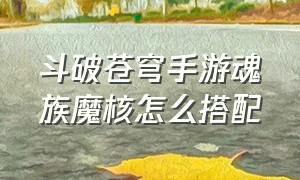 斗破苍穹手游魂族魔核怎么搭配