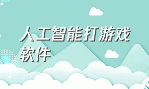 人工智能打游戏软件（智能ai帮你打游戏的软件怎么下载）