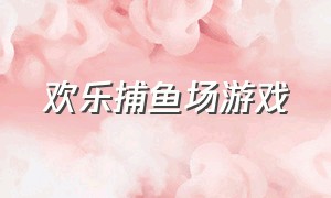 欢乐捕鱼场游戏