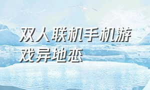 双人联机手机游戏异地恋