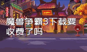 魔兽争霸3下载要收费了吗