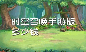 时空召唤手游版多少钱（时空召唤手游怎么玩中文版）