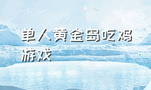 单人黄金岛吃鸡游戏（吃鸡游戏和平精英黄金岛）