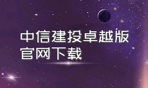 中信建投卓越版官网下载（中信建投app官方电脑版下载）