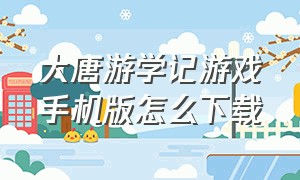 大唐游学记游戏手机版怎么下载