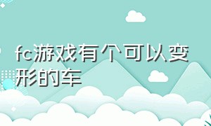 fc游戏有个可以变形的车（fc游戏有个可以变形的车是什么）