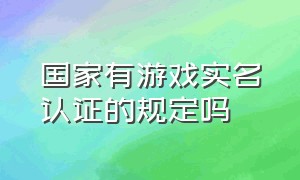 国家有游戏实名认证的规定吗