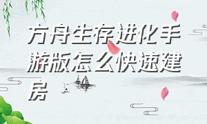 方舟生存进化手游版怎么快速建房