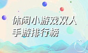 休闲小游戏双人手游排行榜