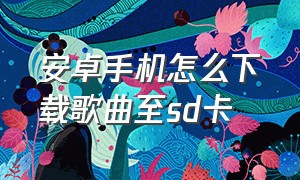 安卓手机怎么下载歌曲至sd卡