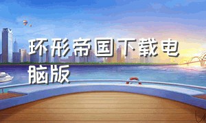 环形帝国下载电脑版